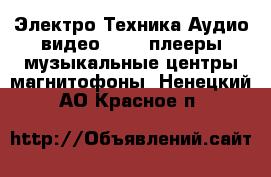 Электро-Техника Аудио-видео - MP3-плееры,музыкальные центры,магнитофоны. Ненецкий АО,Красное п.